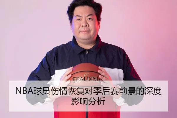 NBA球员伤情恢复对季后赛前景的深度影响分析